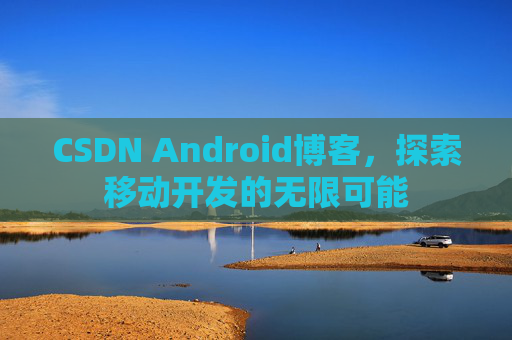 CSDN Android博客，探索移动开发的无限可能